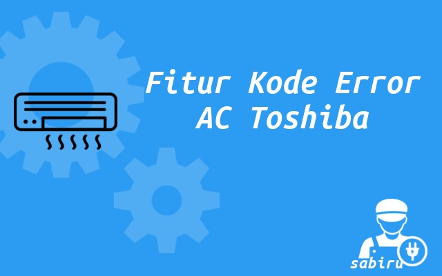 52 Daftar Kode Error AC Toshiba Untuk Semua Tipe Fitur Kode Error AC Toshiba