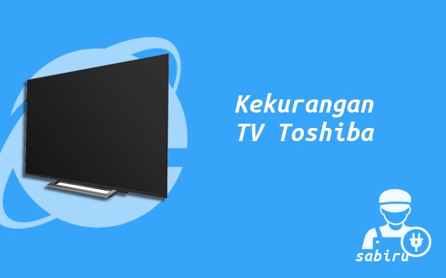 4 Kelebihan dan Kekurangan TV Toshiba Yang Baru Kekurangan TV Toshiba