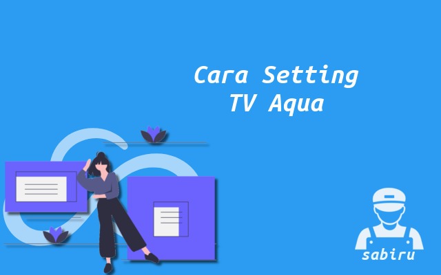 3 Cara Setting TV Aqua Agar Awet dan Optimal Cara Setting Remote TV Aqua