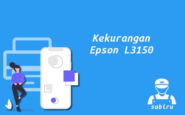 4 Kelebihan dan Kekurangan Epson L3150 Edisi 2022 Kekurangan Epson L3150