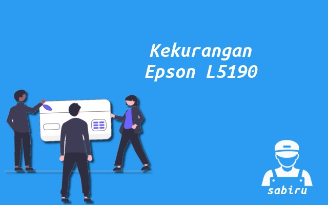 4 Kelebihan dan Kekurangan Epson L5190 Edisi 2022 Kekurangan Printer Epson L5190