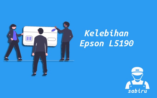 4 Kelebihan dan Kekurangan Epson L5190 Edisi 2022 Kelebihan Printer Epson L5190
