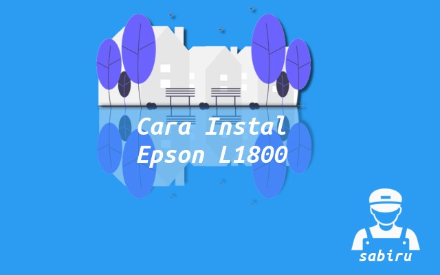 3 Cara Instal Epson L1800 Paling Mudah Edisi 2022 Cara Instal Epson L1800