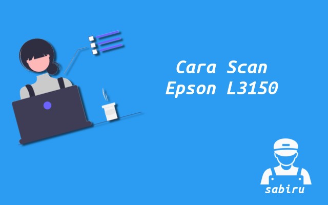 2 Cara Scan Epson L3150 Paling Simpel Edisi 2022 Cara Scan Epson L3150