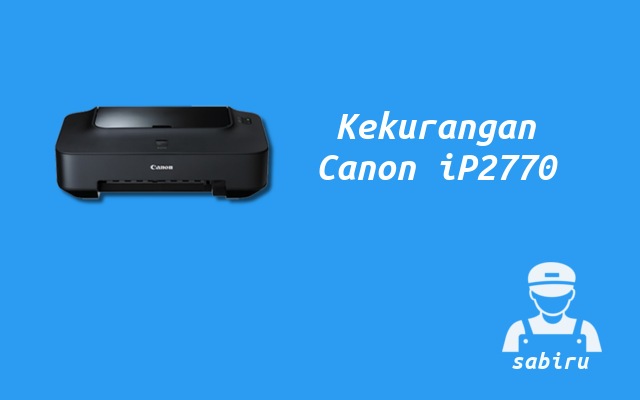 4 Kelebihan dan Kekurangan Printer Canon iP2770 Kekurangan Printer Canon iP2770
